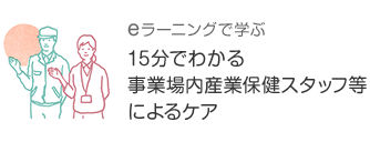 eラーニングで学ぶ 15分でわかる事業場内産業保健スタッフ等によるケア