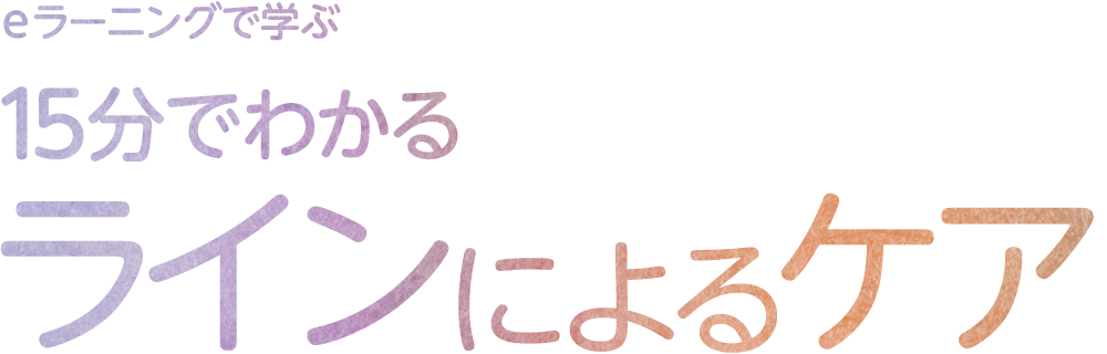 eラーニングで学ぶ 15分でわかるラインによるケア